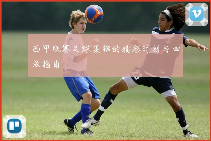 西甲联赛足球集锦的精彩时刻与回放指南