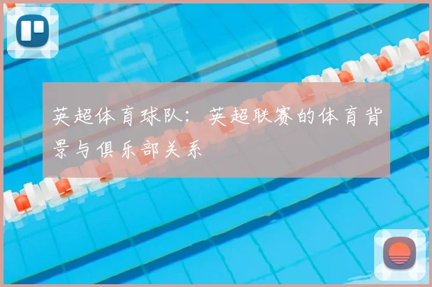 英超体育球队：英超联赛的体育背景与俱乐部关系