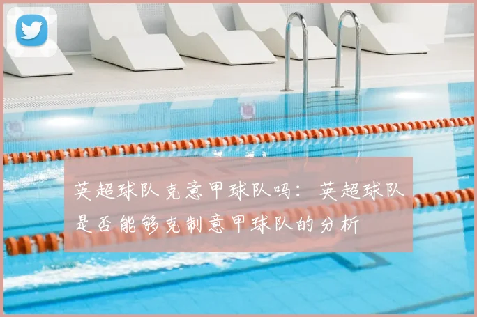 英超球队克意甲球队吗：英超球队是否能够克制意甲球队的分析