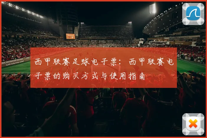 西甲联赛足球电子票：西甲联赛电子票的购买方式与使用指南