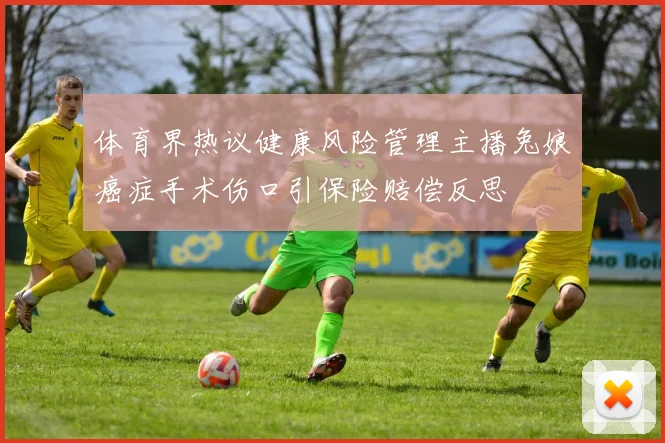 体育界热议健康风险管理主播兔娘癌症手术伤口引保险赔偿反思