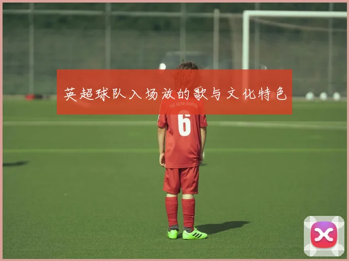 英超球队入场放的歌与文化特色