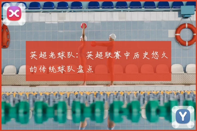 英超老球队：英超联赛中历史悠久的传统球队盘点